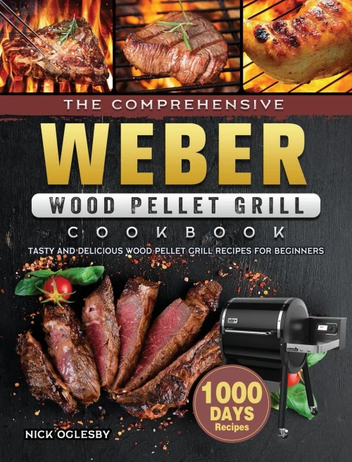 The Comprehensive Weber Wood Pellet Grill Cookbook: 1000-Day Tasty And Delicious Wood Pellet Grill Recipes For Beginners (Hardback)