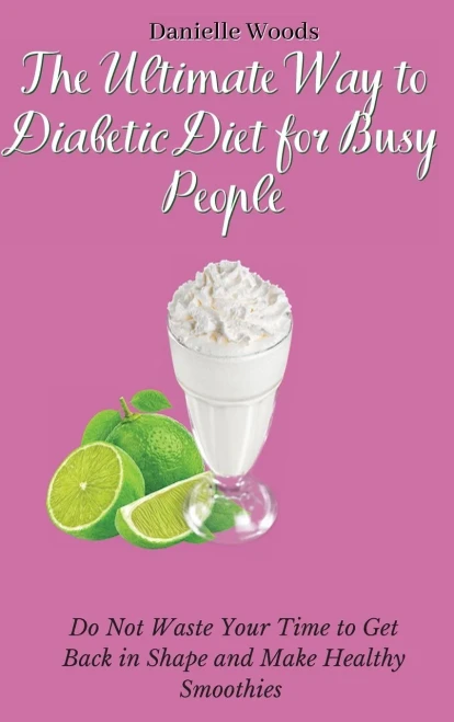 The Ultimate Way to Diabetic Diet for Busy People: Do Not Waste Your Time to Get Back in Shape and Make Healthy Smoothies (Hardback)