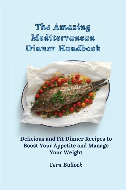 The Amazing Mediterranean Dinner Handbook: Delicious and Fit Dinner Recipes to Boost Your Appetite and Manage Your Weight (Paperback)