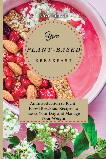 Your Plant-Based Diet Breakfast: An Introduction to Plant-Based Breakfast Recipes to Boost Your Day and Manage Your Weight (9781802691931)