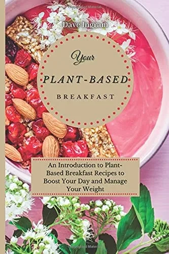 Your Plant-Based Diet Breakfast: An Introduction to Plant-Based Breakfast Recipes to Boost Your Day and Manage Your Weight (9781802691948)