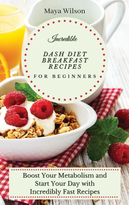 Incredible Dash Diet Breakfast Recipes for Beginners: Boost Your Metabolism and Start Your Day with Incredibly Fast Recipes (9781802690514)