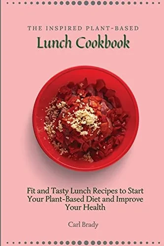 The Inspired Plant-Based Lunch Cookbook: Fit and Tasty Lunch Recipes to Start Your Plant-Based Diet and Improve Your Health (Paperback)