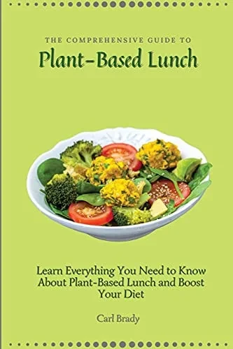 The Comprehensive Guide to Plant-Based Lunch: Learn Everything You Need to Know About Plant-Based Lunch and Boost Your Diet (Paperback)