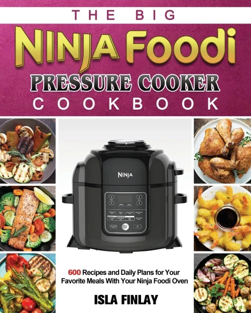 The Big Ninja Foodi Pressure Cooker Cookbook: 600 Recipes and Daily Plans for Your Favorite Meals With Your Ninja Foodi Oven (Paperback)