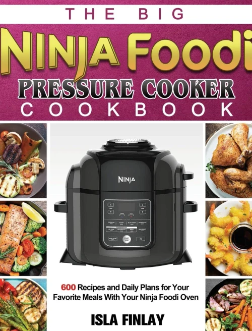 The Big Ninja Foodi Pressure Cooker Cookbook: 600 Recipes and Daily Plans for Your Favorite Meals With Your Ninja Foodi Oven (Hardback)