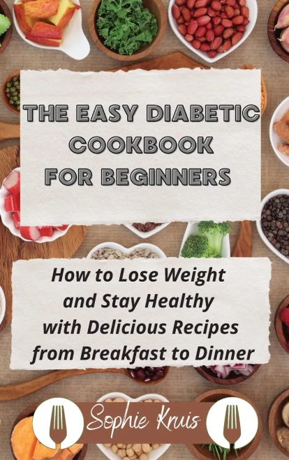 The Easy Diabetic Cookbook for Beginners: How to Lose Weight and Stay Healthy with Delicious Recipes from Breakfast to Dinner (Hardback)
