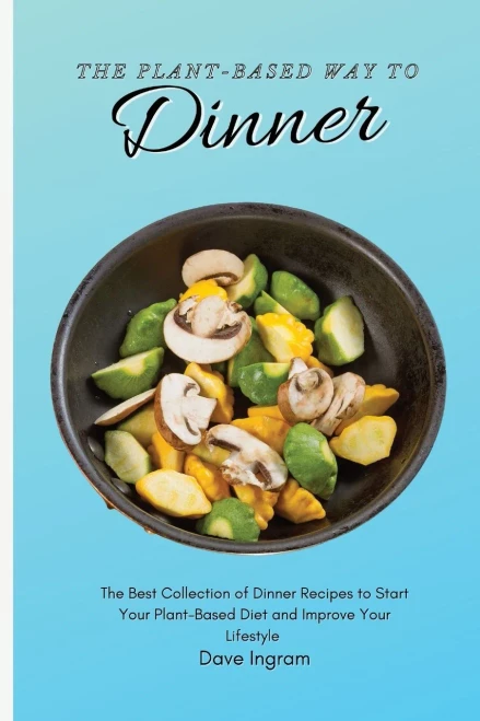 The Plant-Based Way to Dinner: The Best Collection of Dinner Recipes to Start Your Plant-Based Diet and Improve Your Lifestyle (9781802692174)