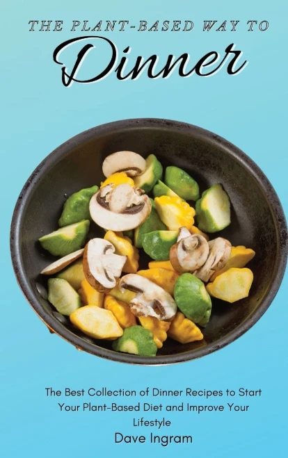 The Plant-Based Way to Dinner: The Best Collection of Dinner Recipes to Start Your Plant-Based Diet and Improve Your Lifestyle (9781802692198)