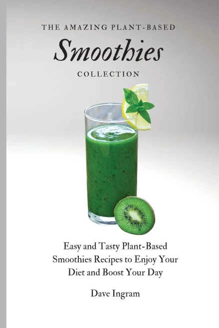 The Amazing Plant-Based Smoothies Collection: Easy and Tasty Plant-Based Smoothies Recipes to Enjoy Your Diet and Boost Your Day (9781802692068)