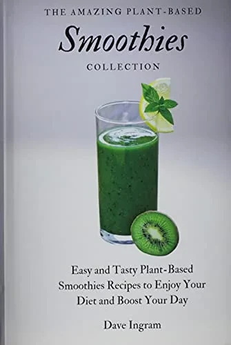 The Amazing Plant-Based Smoothies Collection: Easy and Tasty Plant-Based Smoothies Recipes to Enjoy Your Diet and Boost Your Day (9781802692082)