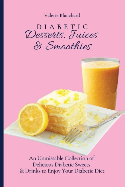 Diabetic Desserts, Juices & Smoothies: An Unmissable Collection of Delicious Diabetic Sweets & Drinks to Enjoy Your Diabetic Diet (Paperback)