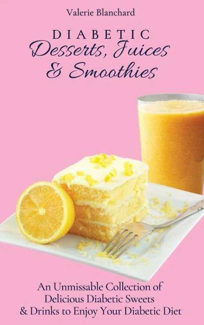 Diabetic Desserts, Juices & Smoothies: An Unmissable Collection of Delicious Diabetic Sweets & Drinks to Enjoy Your Diabetic Diet (Hardback)