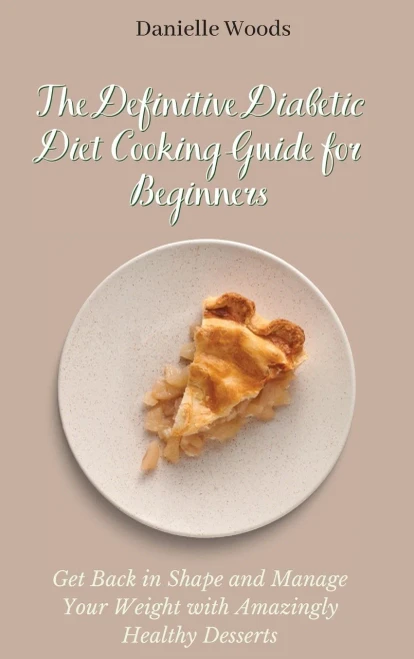 The Definitive Diabetic Diet Cooking Guide for Beginners: Get Back in Shape and Manage Your Weight with Amazingly Healthy Desserts (Hardback)