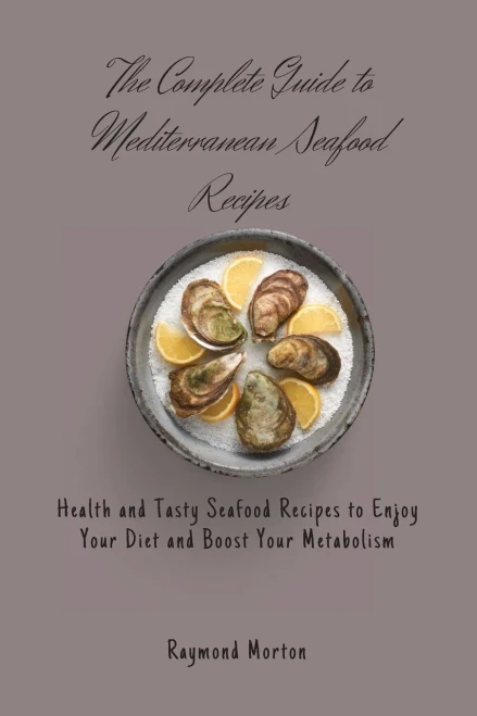 The Complete Guide to Mediterranean Seafood Recipes: Health and Tasty Seafood Recipes to Enjoy Your Diet and Boost Your Metabolism (Paperback)