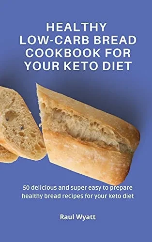 Healthy Low-Carb Bread Cookbook for your Keto Diet: 50 delicious and super easy to prepare healthy bread recipes for your keto diet (Hardback)