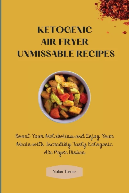 Ketogenic Air Fryer Unmissable Recipes: Boost Your Metabolism and Enjoy Your Meals with Incredibly Tasty Ketogenic Air Fryer Dishes