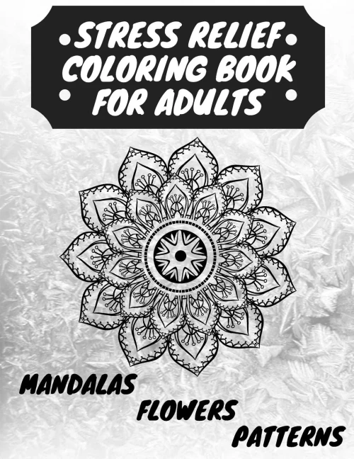 Stress Relief Coloring Book for Adults: The Adult Coloring Book for Relaxation with Anti-Stress Mandalas, Flowers, Patterns Designs