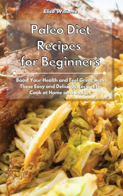 Paleo Diet Recipes for Beginners: Boost Your Health and Feel Great with These Easy and Delicious Recipes to Cook at Home on a Budget (Hardback)