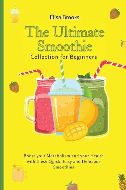 The Ultimate Smoothie Collection for Beginners: Boost your Metabolism and your Health with these Quick, Easy and Delicious Smoothies (Paperback)