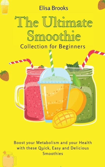 The Ultimate Smoothie Collection for Beginners: Boost your Metabolism and your Health with these Quick, Easy and Delicious Smoothies (Hardback)