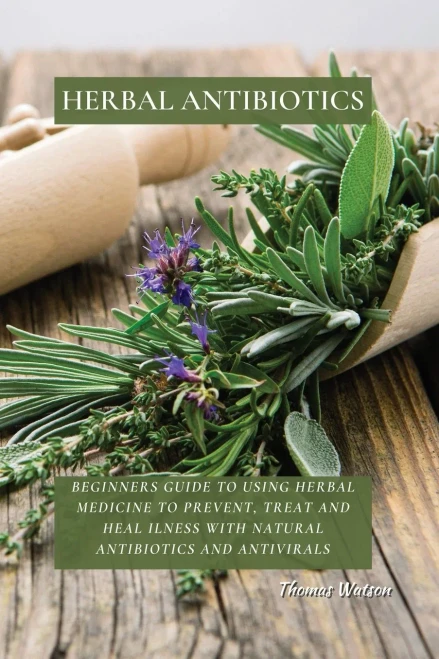 Herbal Antibiotics: Beginners Guide to Using Herbal Medicine to Prevent, Treat and Heal Ilness with Natural Antibiotics and Antivirals (9781802676280)