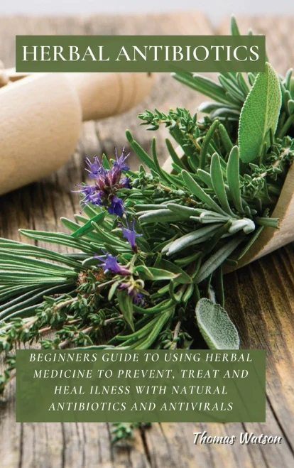 Herbal Antibiotics: Beginners Guide to Using Herbal Medicine to Prevent, Treat and Heal Ilness with Natural Antibiotics and Antivirals (9781802676297)