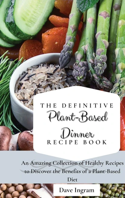 The Definitive Plant-Based Dinner Recipe Book: An Amazing Collection of Healthy Recipes to Discover the Benefits of a Plant-Based Diet (9781802692242)