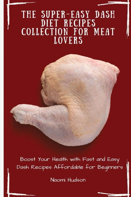 The Super-Easy Dash Diet Recipes Collection for Meat Lovers: Boost Your Health with Fast and Easy Dash Recipes Affordable for Beginners (9781802690934)