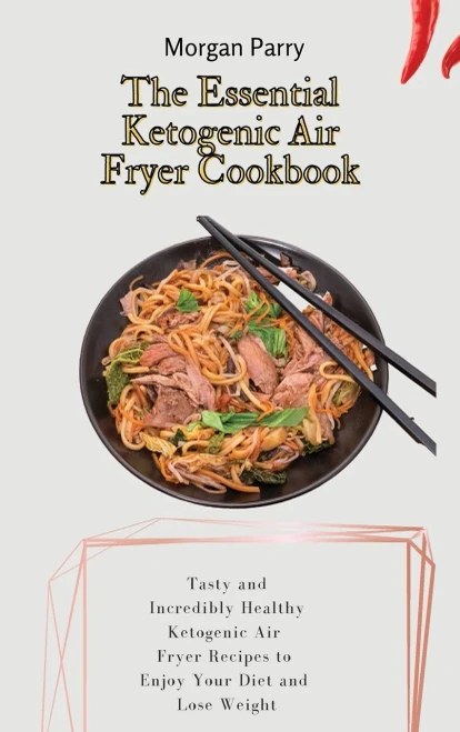 The Essential Ketogenic Air Fryer Cookbook: Tasty and Incredibly Healthy Ketogenic Air Fryer Recipes to Enjoy Your Diet and Lose Weight (Hardback)