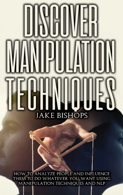 Discover Manipulation Techniques: How to Analyze People and Influence Them to Do Whatever You Want Using Manipulation Techniques and NLP (Hardback)