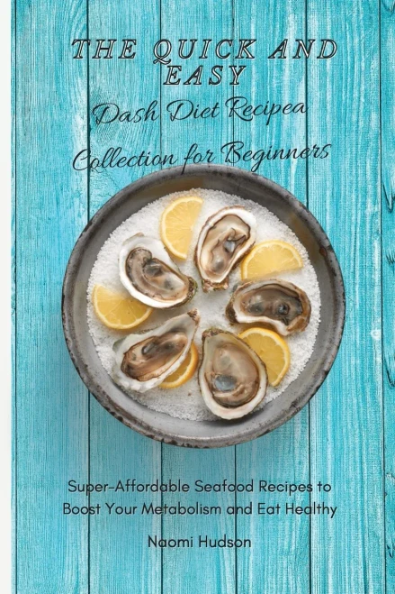 The Quick and Easy Dash Diet Recipes Collection for Beginners: Super-Affordable Seafood Recipes to Boost Your Metabolism and Eat Healthy (9781802690859)