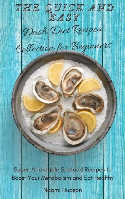 The Quick and Easy Dash Diet Recipes Collection for Beginners: Super-Affordable Seafood Recipes to Boost Your Metabolism and Eat Healthy (9781802690866)