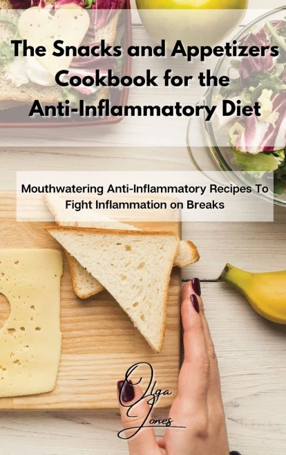 The Snacks and Appetizers Cookbook for the Anti-Inflammatory Diet: Mouthwatering Anti-Inflammatory Recipes To Fight Inflammation on Breaks (Hardback)
