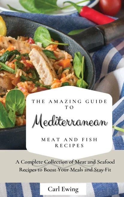 The Amazing Guide to Mediterranean Meat and Fish Recipes: A Complete Collection of Meat and Seafood Recipes to Boost Your Meals and Stay Fit (Hardback)