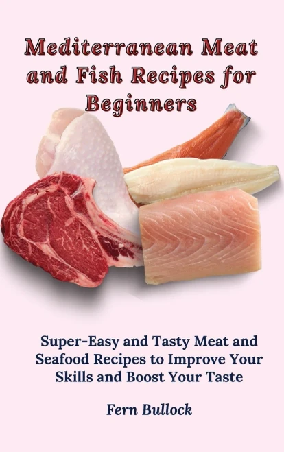 Mediterranean Meat and Fish Recipes for Beginners: Super-Easy and Tasty Meat and Seafood Recipes to Improve Your Skills and Boost Your Taste (Hardback)