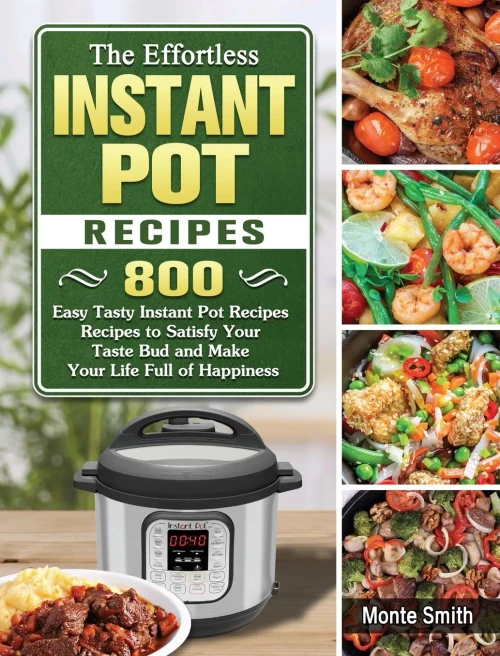 The Effortless Instant Pot Recipes: 800 Easy Tasty Instant Pot Recipes Recipes to Satisfy Your Taste Bud and Make Your Life Full of Happiness (Hardback)