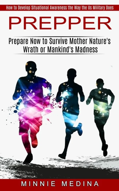 Prepper: How to Develop Situational Awareness the Way the Us Military Does (Prepare Now to Survive Mother Nature's Wrath or Mankind's Madness)