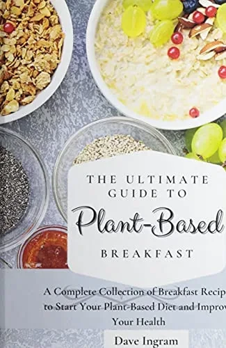 The Ultimate Guide to Plant-Based Breakfast: A Complete Collection of Breakfast Recipes to Start Your Plant-Based Diet and Improve Your Health (9781802691924)