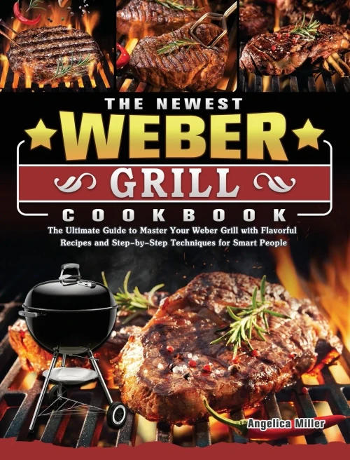 The Newest Weber Grill Cookbook: The Ultimate Guide to Master Your Weber Grill with Flavorful Recipes and Step-by-Step Techniques for Smart People (Hardback)