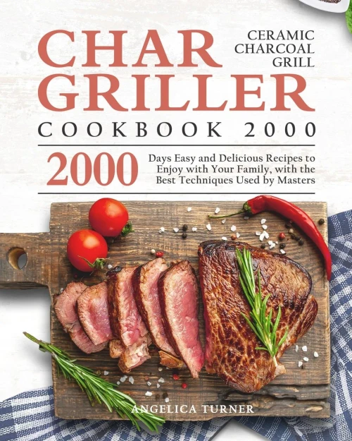 Char-Griller Ceramic Charcoal Grill Cookbook 2000: 2000 Days Easy and Delicious Recipes to Enjoy with Your Family, with the Best Techniques Used by Ma (Paperback)