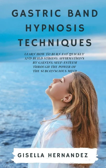Gastric Band Hypnosis Techniques: Learn how to Burn Fat Quickly and Build Strong Affirmations by Gaining Self-Esteem through the Power of the Subconsc (Hardback)