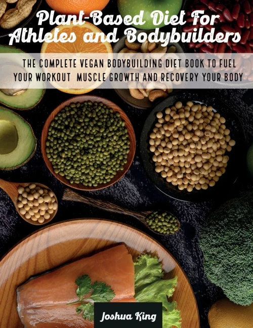 Plant-Based Diet For Athletes and Bodybuilders: The Complete Vegan Bodybuilding Diet Book to Fuel Your Workout, Muscle Growth And Recovery Your Body (Paperback)