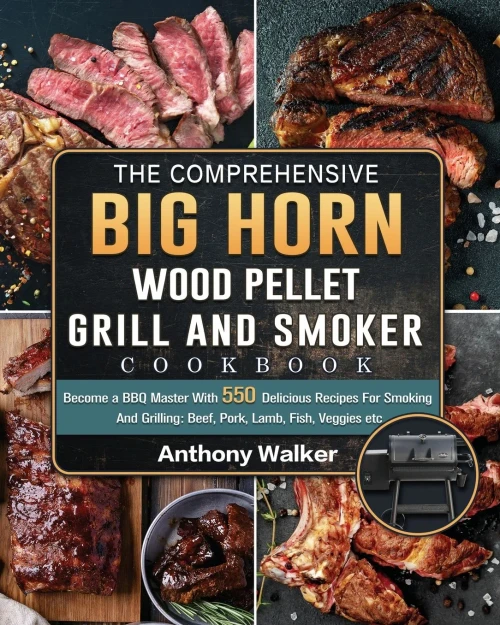 The Comprehensive BIG HORN Wood Pellet Grill And Smoker Cookbook: Become a BBQ Master With 550 Delicious Recipes For Smoking And Grilling: Beef, Pork, (Paperback)