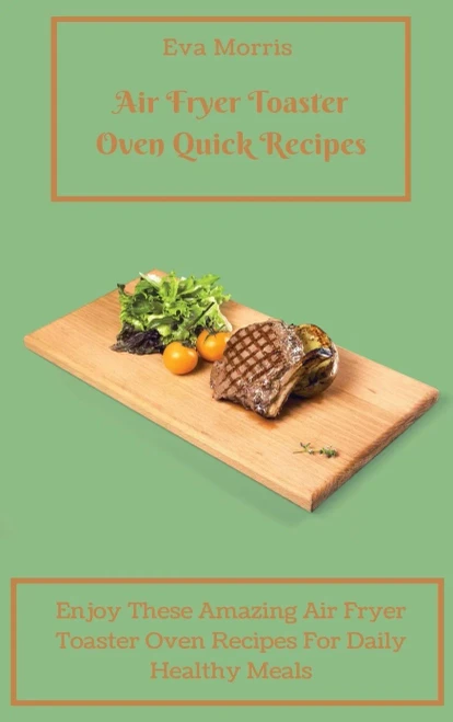 Air Fryer Toaster Oven Quick Recipes: Enjoy These Amazing Air Fryer Toaster Oven Recipes For Daily Healthy Meals Air Fryer Toaster Oven Recipes To Sta