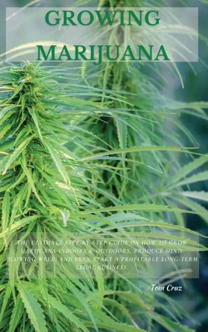 Growing Marijuana: The Ultimate Step-by-Step Guide On How to Grow Marijuana Indoors & Outdoors, Produce Mind-Blowing Weed, and Even Start a Profitable (9781802870213)
