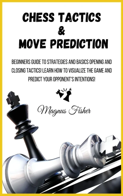 Chess Tactics and Move Prediction: Beginners Guide to Strategies and Basics Opening and Closing Tactics! Learn How to Visualize the Game and Predict Y (Hardback)