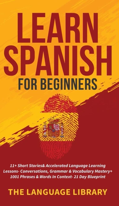 Learn Spanish For Beginners: 11+ Short Stories& Accelerated Language Learning Lessons- Conversations, Grammar& Vocabulary Mastery+ 1001 Phrases& Words (Hardback)