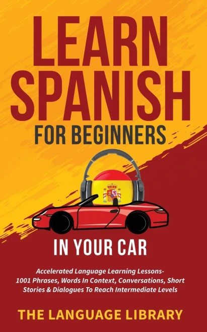 Learn Spanish For Beginners In Your Car: Accelerated Language Learning Lessons- 1001 Phrases, Words In Context, Conversations, Short Stories& Dialogue (Paperback)
