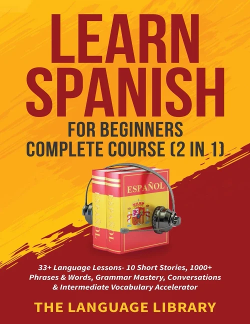 Learn Spanish For Beginners Complete Course (2 in 1): 33+ Language Lessons- 10 Short Stories, 1000+ Phrases& Words, Grammar Mastery, Conversations& In (Paperback)